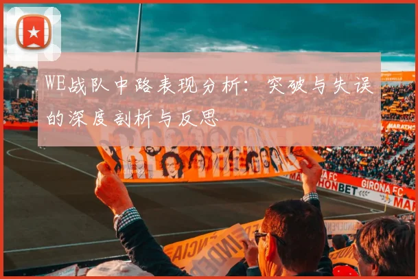 WE战队中路表现分析：突破与失误的深度剖析与反思