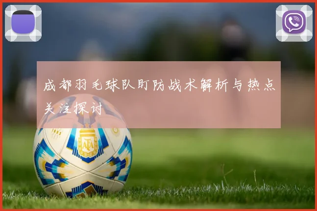 成都羽毛球队盯防战术解析与热点关注探讨