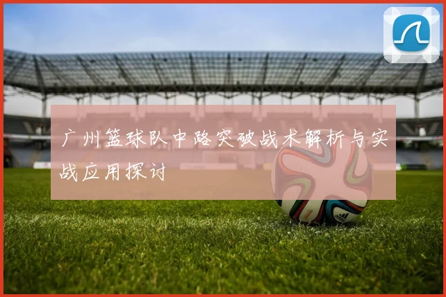 广州篮球队中路突破战术解析与实战应用探讨