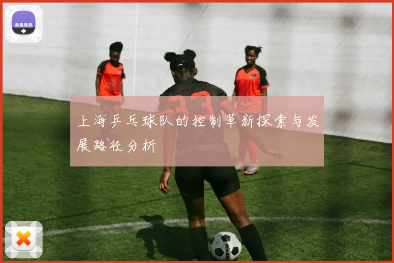 上海乒乓球队的控制革新探索与发展路径分析