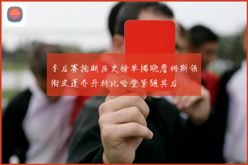 季后赛抢断历史榜单揭晓詹姆斯领衔皮蓬乔丹科比哈登紧随其后