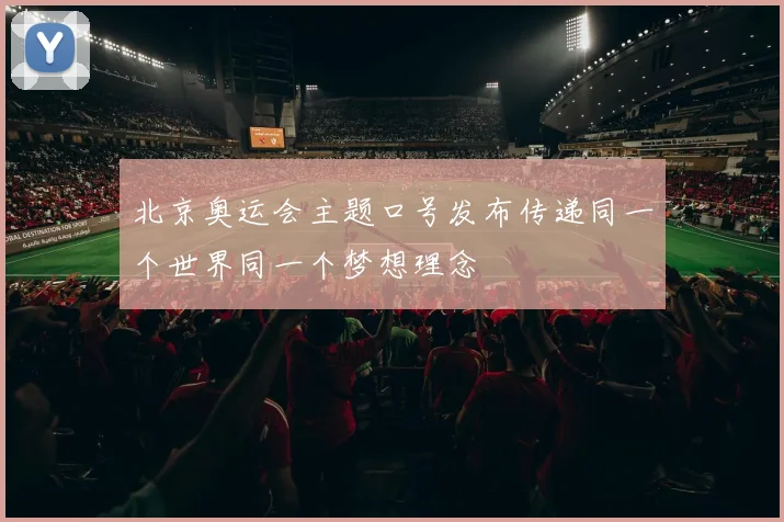 北京奥运会主题口号发布传递同一个世界同一个梦想理念