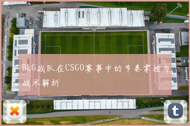 BLG战队在CSGO赛事中的节奏掌控与战术解析
