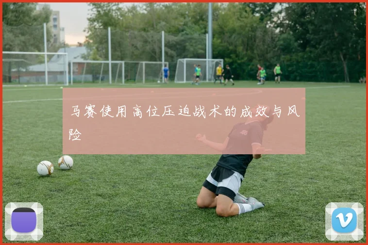 马赛使用高位压迫战术的成效与风险