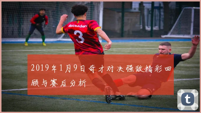 2019年1月9日奇才对决强敌精彩回顾与赛后分析