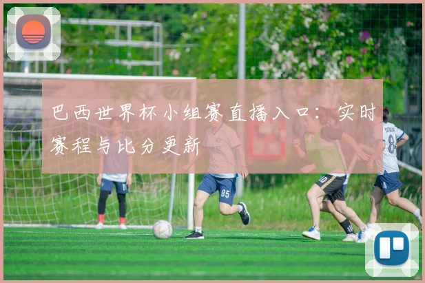 巴西世界杯小组赛直播入口：实时赛程与比分更新
