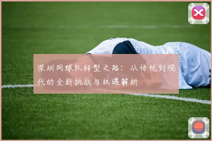 深圳网球队转型之路：从传统到现代的全新挑战与机遇解析