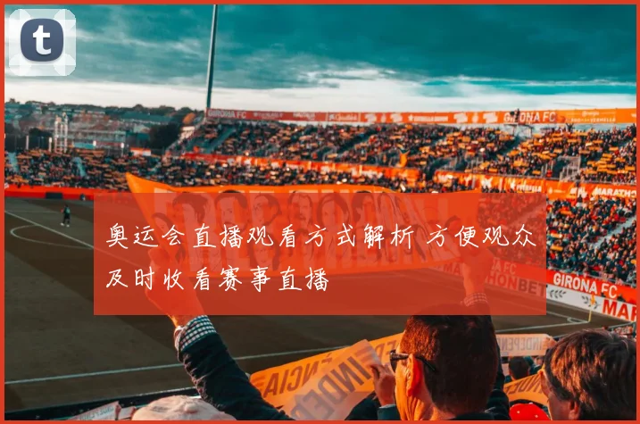 奥运会直播观看方式解析 方便观众及时收看赛事直播