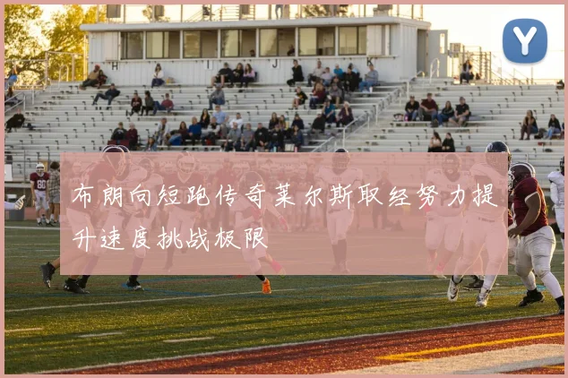 布朗向短跑传奇莱尔斯取经努力提升速度挑战极限